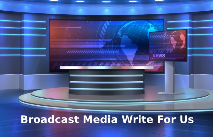 Broadcast Media Write For Us