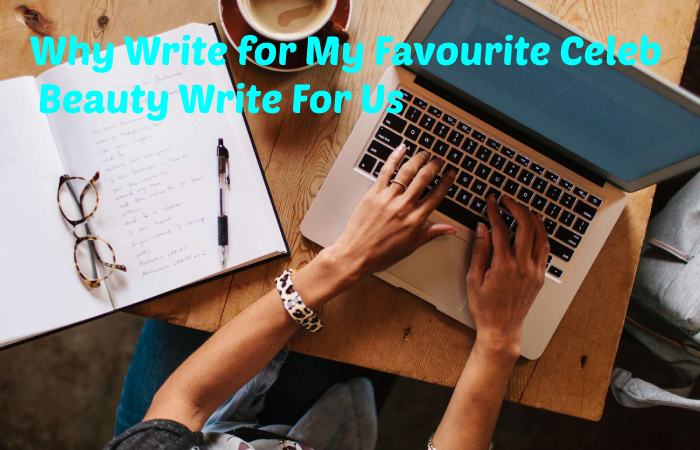 Why Write for My Favourite Celeb - Beauty Write For Us
