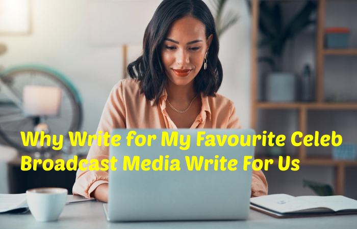 Why Write for My Favourite Celeb - Broadcast Media Write For Us