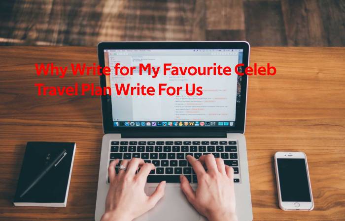 Why Write for My Favourite Celeb - Travel Plan Write For Us