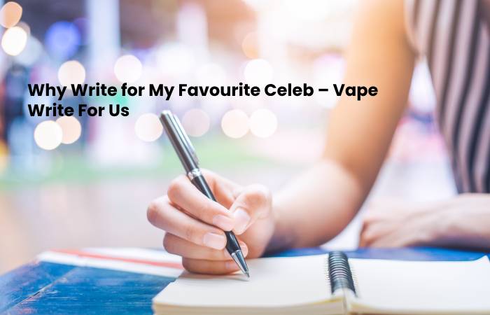 Why Write for My Favourite Celeb – Vape Write For Us